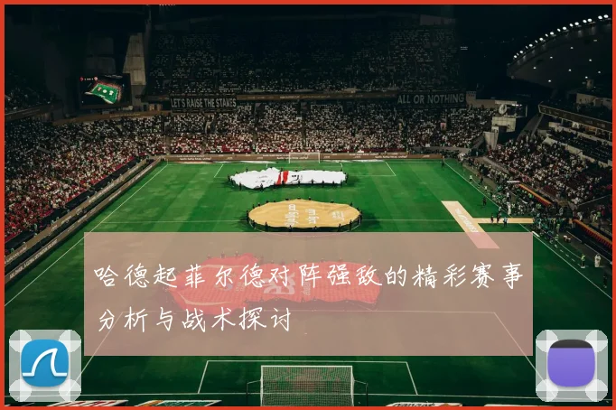哈德起菲尔德对阵强敌的精彩赛事分析与战术探讨
