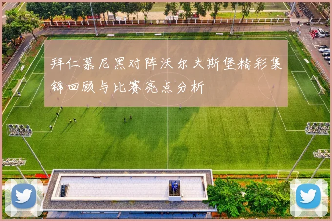 拜仁慕尼黑对阵沃尔夫斯堡精彩集锦回顾与比赛亮点分析