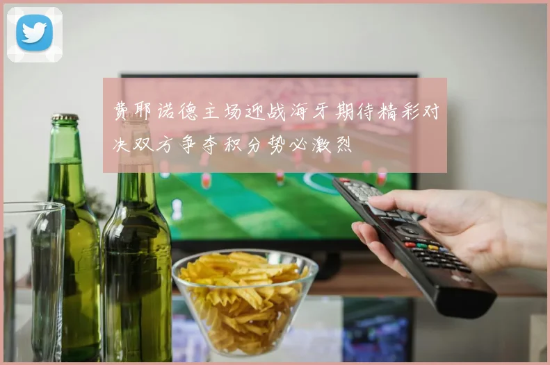 费耶诺德主场迎战海牙期待精彩对决双方争夺积分势必激烈